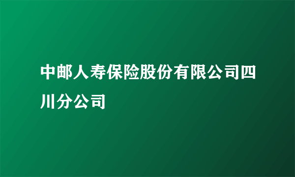 中邮人寿保险股份有限公司四川分公司