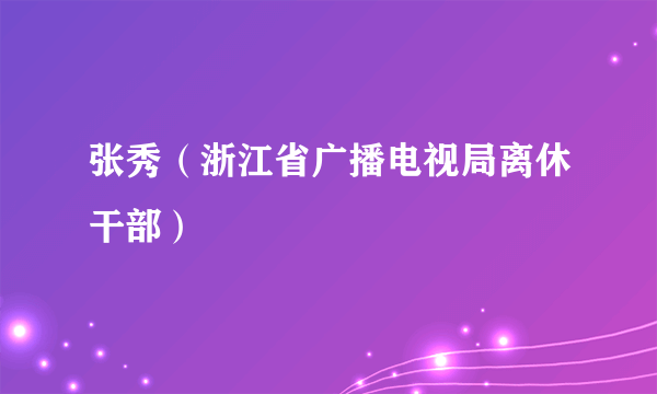 张秀（浙江省广播电视局离休干部）