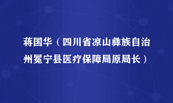 蒋国华（四川省凉山彝族自治州冕宁县医疗保障局原局长）