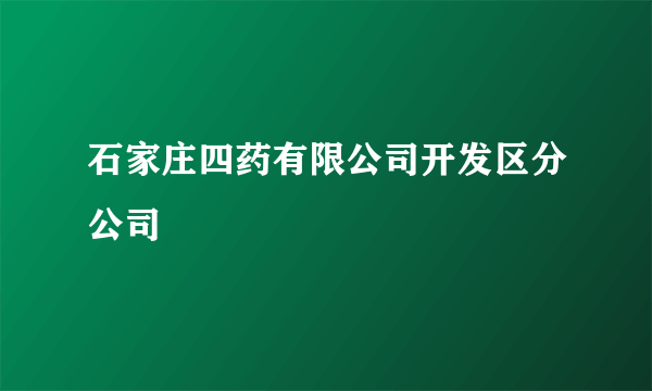 石家庄四药有限公司开发区分公司