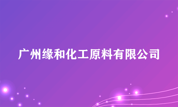 广州缘和化工原料有限公司