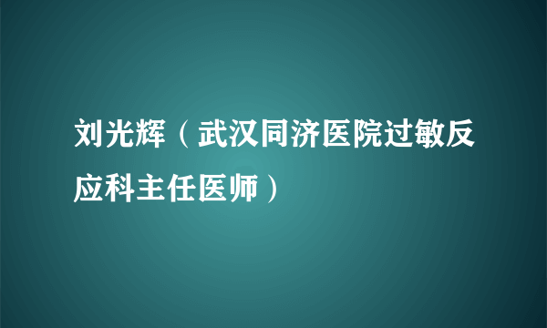 刘光辉（武汉同济医院过敏反应科主任医师）