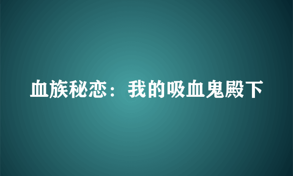 血族秘恋：我的吸血鬼殿下