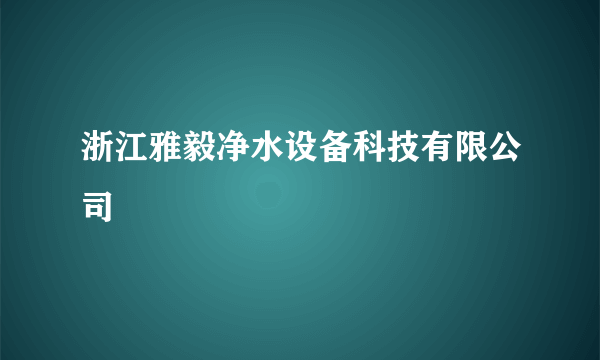 浙江雅毅净水设备科技有限公司