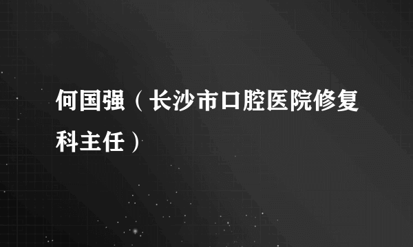 何国强（长沙市口腔医院修复科主任）