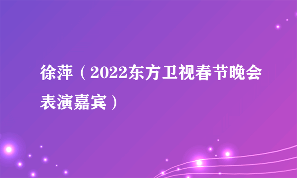 徐萍（2022东方卫视春节晚会表演嘉宾）