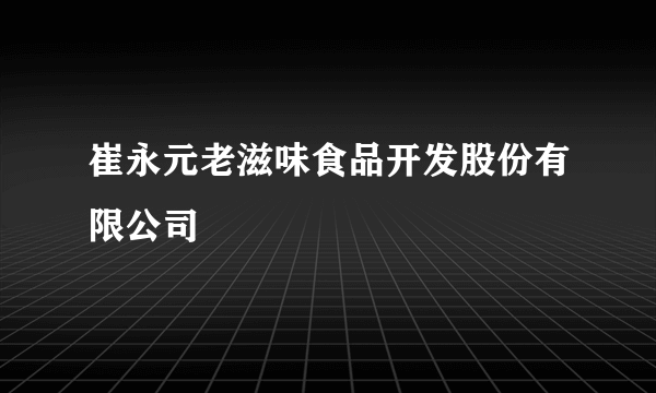 崔永元老滋味食品开发股份有限公司