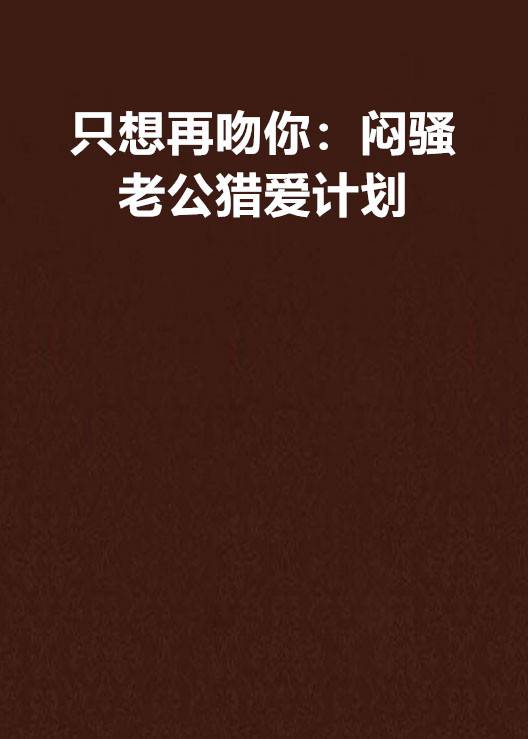 只想再吻你：闷骚老公猎爱计划