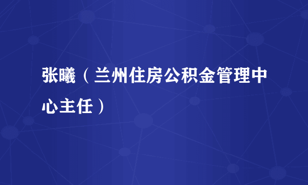 张曦（兰州住房公积金管理中心主任）