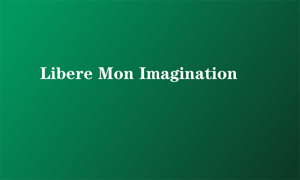 Libere Mon Imagination