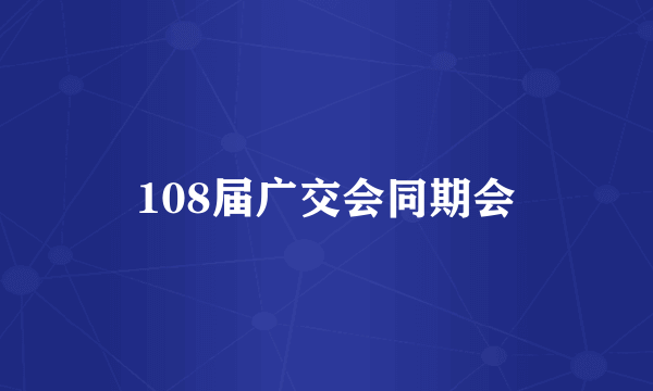 108届广交会同期会