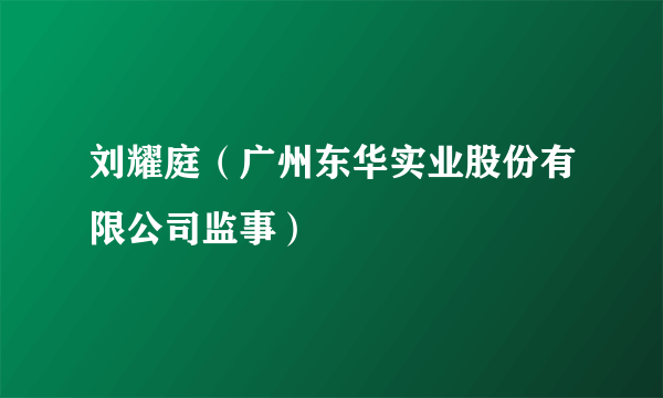 刘耀庭（广州东华实业股份有限公司监事）