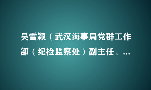 吴雪颖（武汉海事局党群工作部（纪检监察处）副主任、团委书记）