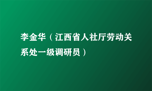 李金华（江西省人社厅劳动关系处一级调研员）