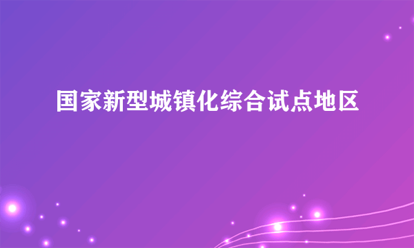 国家新型城镇化综合试点地区