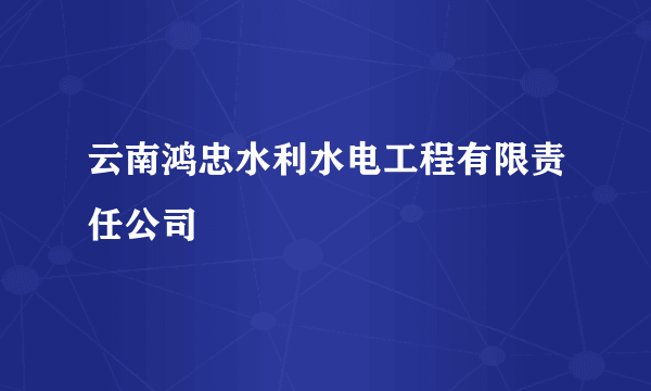 云南鸿忠水利水电工程有限责任公司