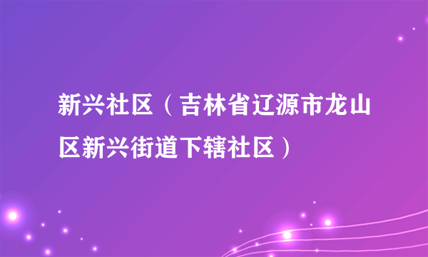 新兴社区（吉林省辽源市龙山区新兴街道下辖社区）