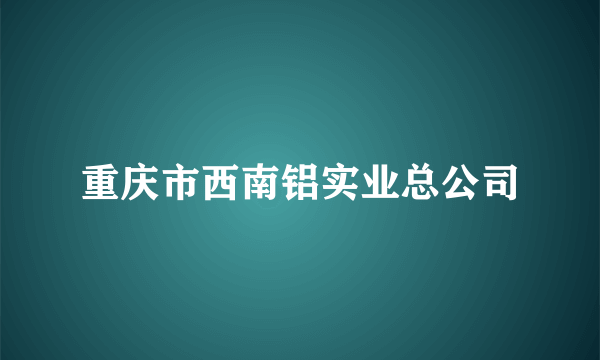 重庆市西南铝实业总公司