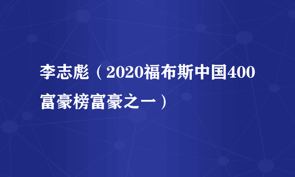 李志彪（2020福布斯中国400富豪榜富豪之一）