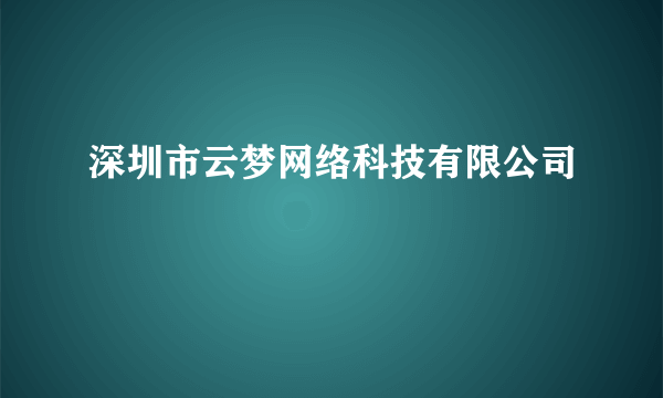 深圳市云梦网络科技有限公司