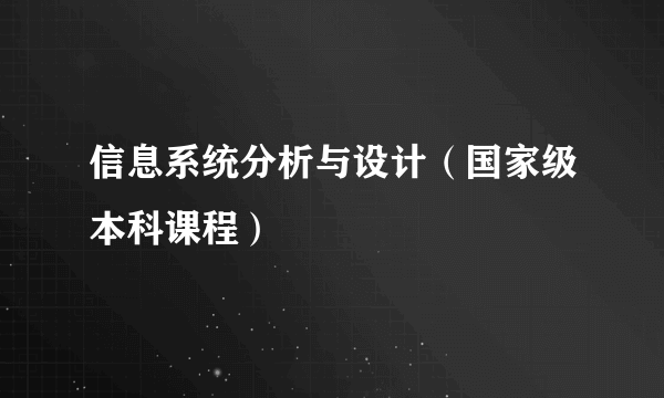 信息系统分析与设计（国家级本科课程）