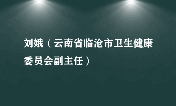 刘娥（云南省临沧市卫生健康委员会副主任）