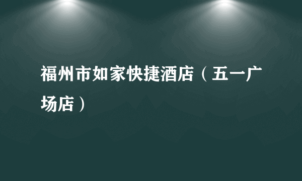 福州市如家快捷酒店（五一广场店）