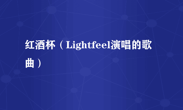 红酒杯（Lightfeel演唱的歌曲）