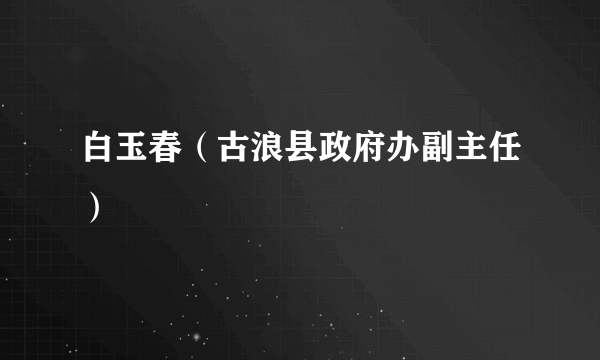 白玉春（古浪县政府办副主任）