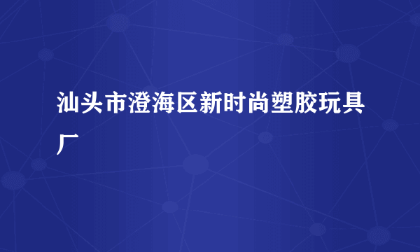 汕头市澄海区新时尚塑胶玩具厂