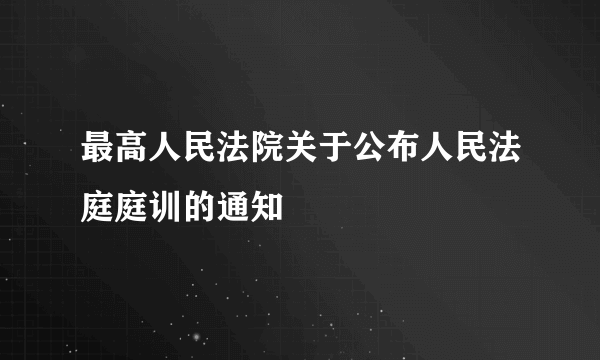 最高人民法院关于公布人民法庭庭训的通知