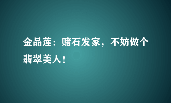 金品莲：赌石发家，不妨做个翡翠美人！