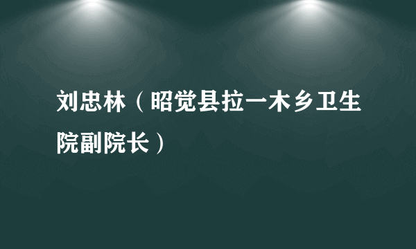 刘忠林（昭觉县拉一木乡卫生院副院长）