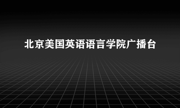 北京美国英语语言学院广播台