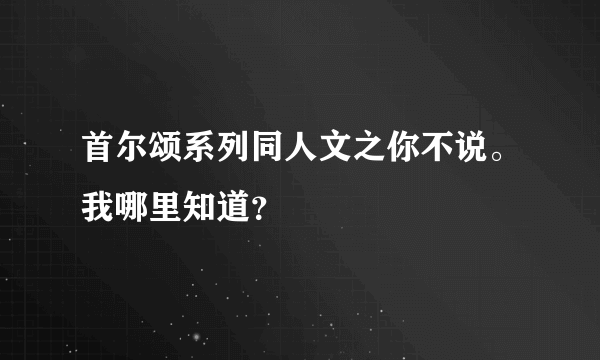 首尔颂系列同人文之你不说。我哪里知道？