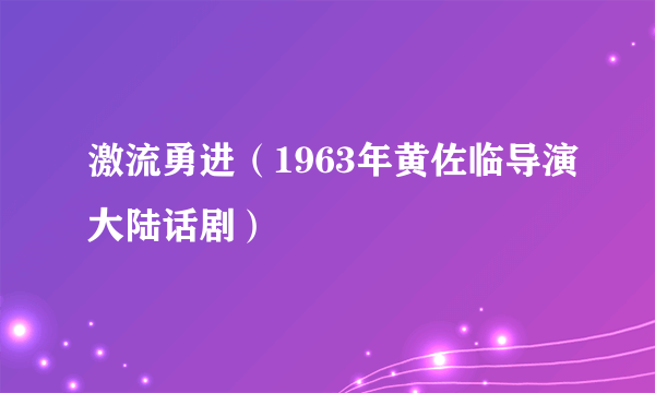 激流勇进（1963年黄佐临导演大陆话剧）