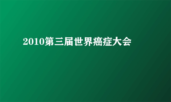 2010第三届世界癌症大会