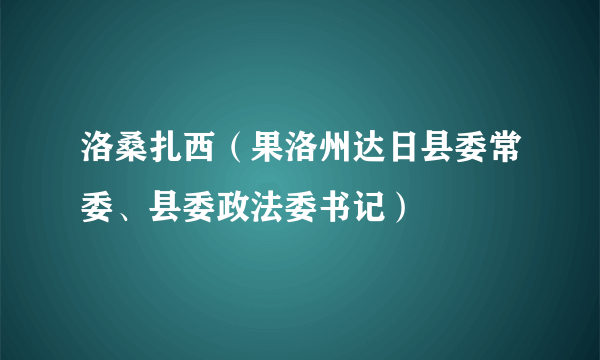 洛桑扎西（果洛州达日县委常委、县委政法委书记）