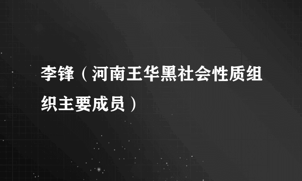 李锋（河南王华黑社会性质组织主要成员）