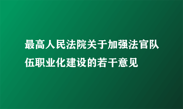 最高人民法院关于加强法官队伍职业化建设的若干意见