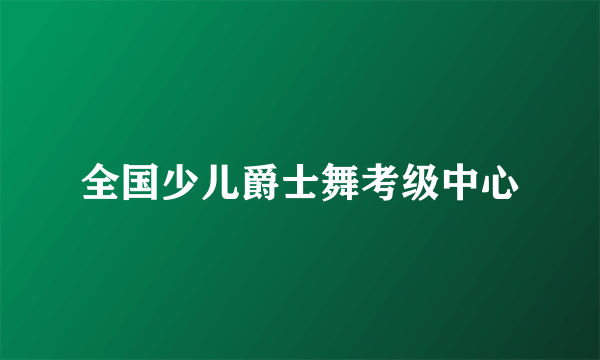 全国少儿爵士舞考级中心