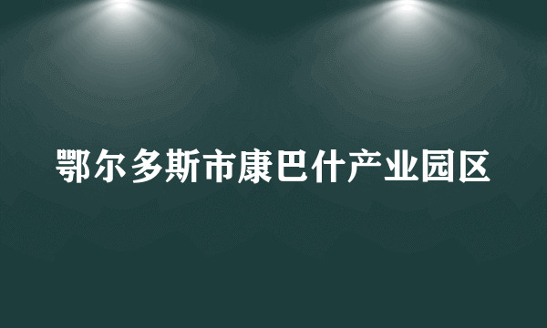 鄂尔多斯市康巴什产业园区