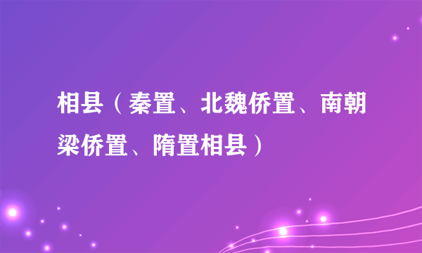 相县（秦置、北魏侨置、南朝梁侨置、隋置相县）