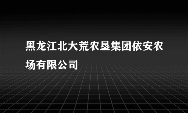 黑龙江北大荒农垦集团依安农场有限公司