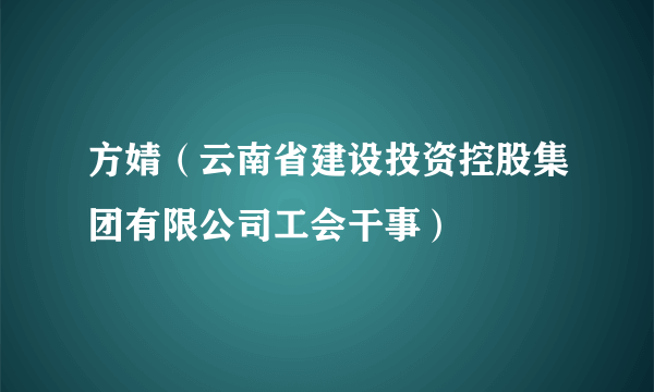 方婧（云南省建设投资控股集团有限公司工会干事）