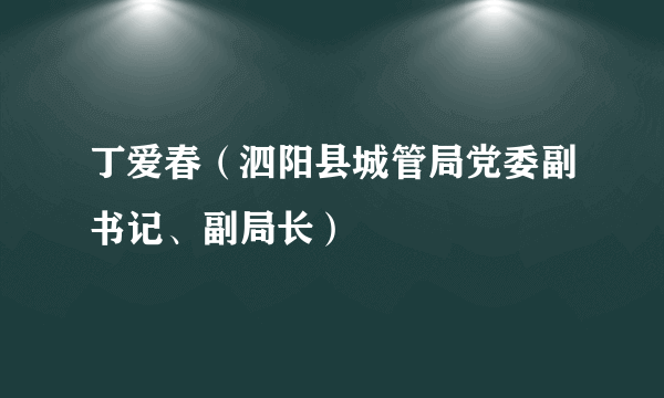 丁爱春（泗阳县城管局党委副书记、副局长）