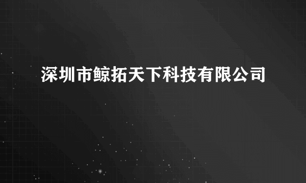 深圳市鲸拓天下科技有限公司