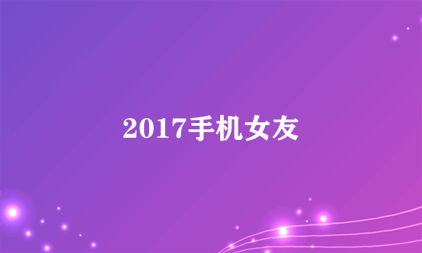 2017手机女友