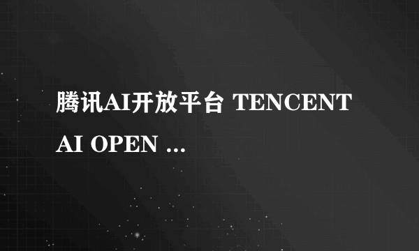 腾讯AI开放平台 TENCENT AI OPEN PLATFORM