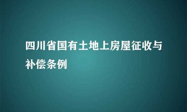 四川省国有土地上房屋征收与补偿条例